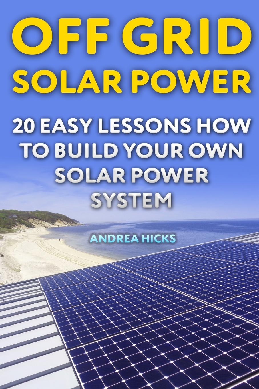Off Grid Solar Power : 20 Easy Lessons How to Build Your ...