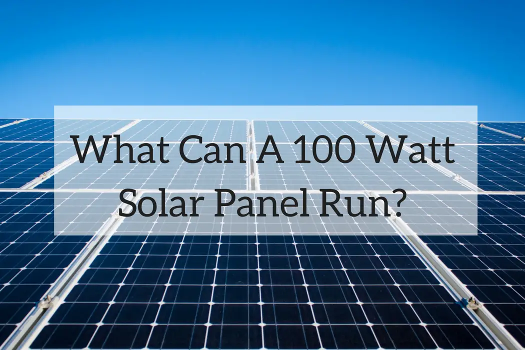 What Can A 100 Watt Solar Panel Run (A look at a small system)